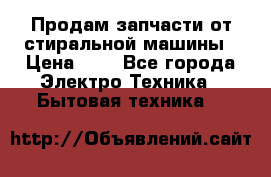 Продам запчасти от стиральной машины › Цена ­ 1 - Все города Электро-Техника » Бытовая техника   